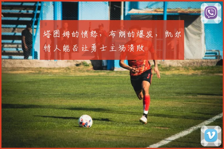 塔图姆的愤怒，布朗的爆发，凯尔特人能否让勇士主场溃败