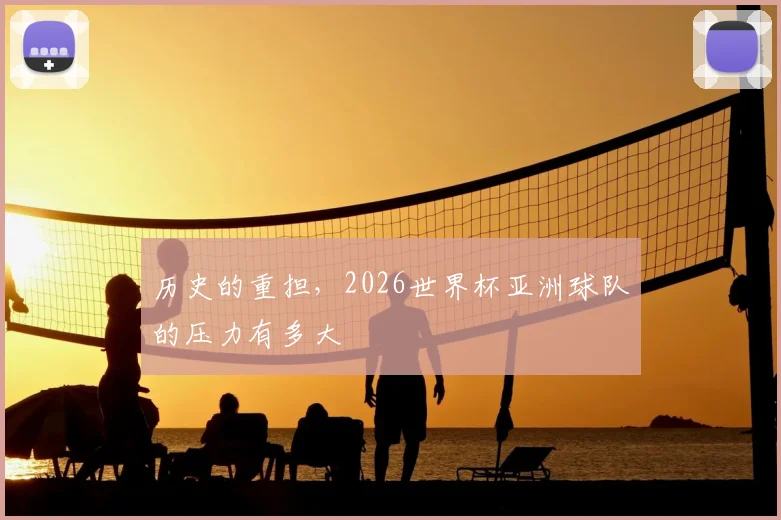历史的重担，2026世界杯亚洲球队的压力有多大