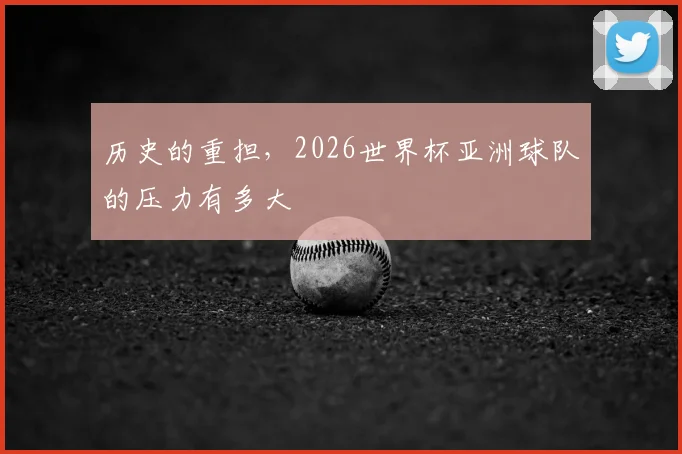 历史的重担，2026世界杯亚洲球队的压力有多大
