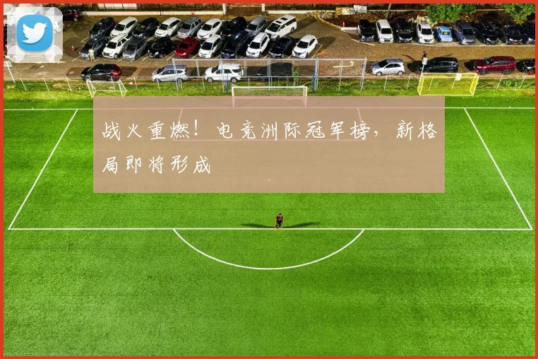战火重燃！电竞洲际冠军榜，新格局即将形成