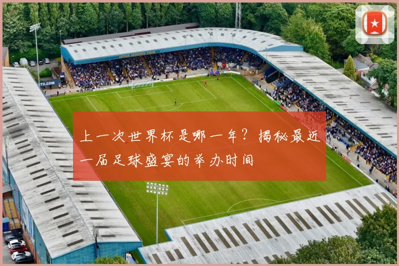 上一次世界杯是哪一年?揭秘最近一届足球盛宴的举办时间