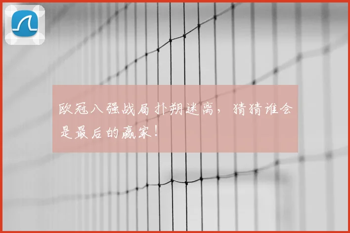 欧冠八强战局扑朔迷离,猜猜谁会是最后的赢家!