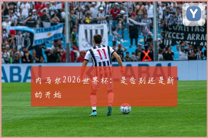 内马尔2026世界杯：是告别还是新的开始