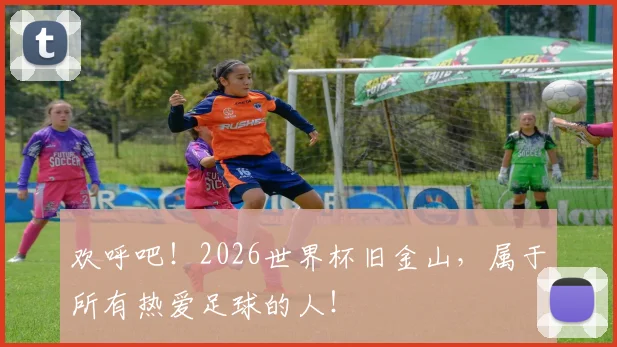 欢呼吧！2026世界杯旧金山，属于所有热爱足球的人！