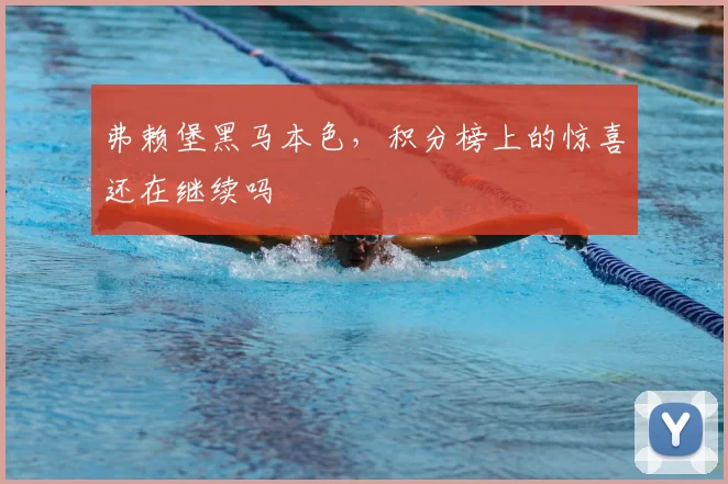 弗赖堡黑马本色，积分榜上的惊喜还在继续吗