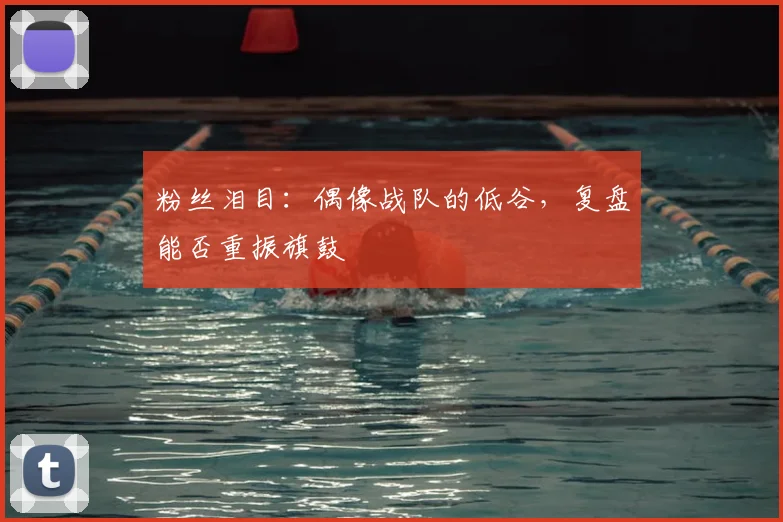 粉丝泪目:偶像战队的低谷,复盘能否重振旗鼓