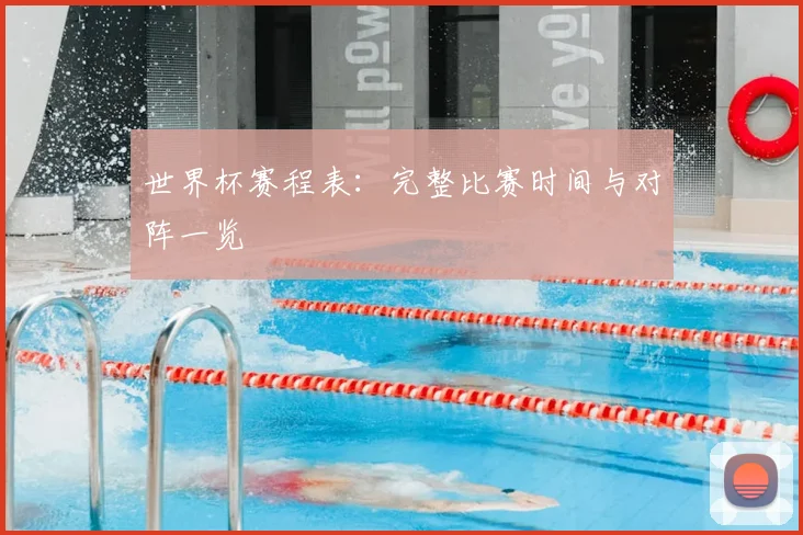 世界杯赛程表：完整比赛时间与对阵一览