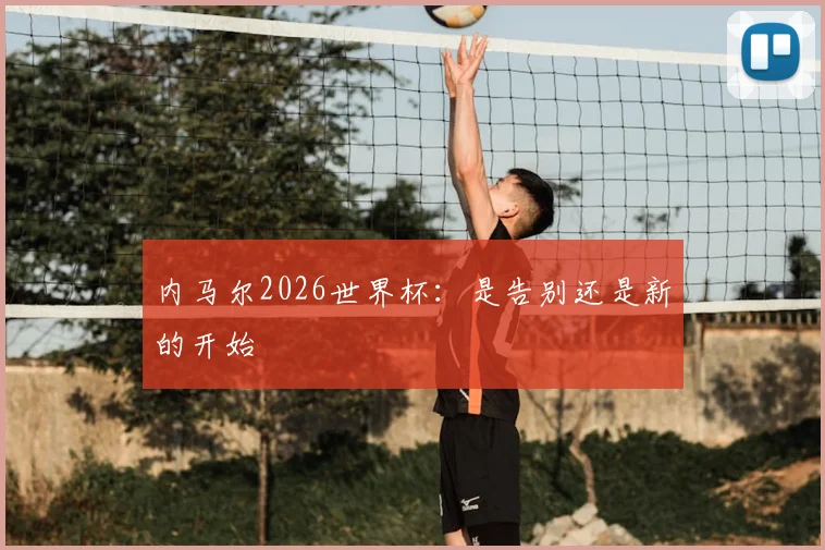 内马尔2026世界杯：是告别还是新的开始