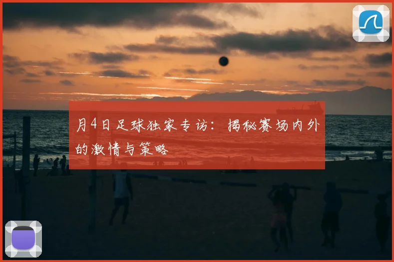 月4日足球独家专访:揭秘赛场内外的激情与策略