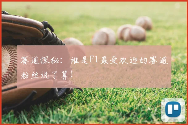 赛道探秘：谁是F1最受欢迎的赛道粉丝说了算！