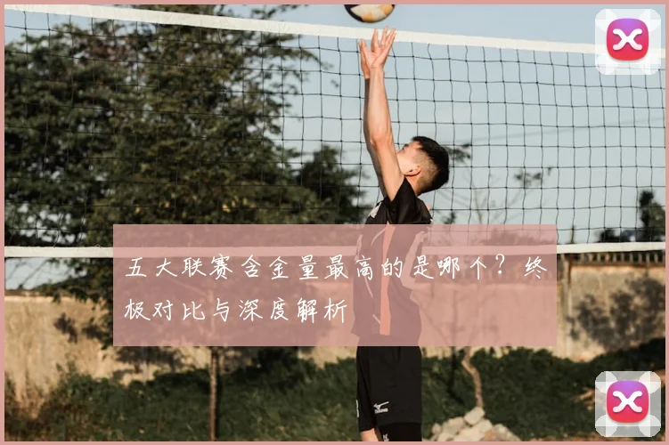 五大联赛含金量最高的是哪个？终极对比与深度解析