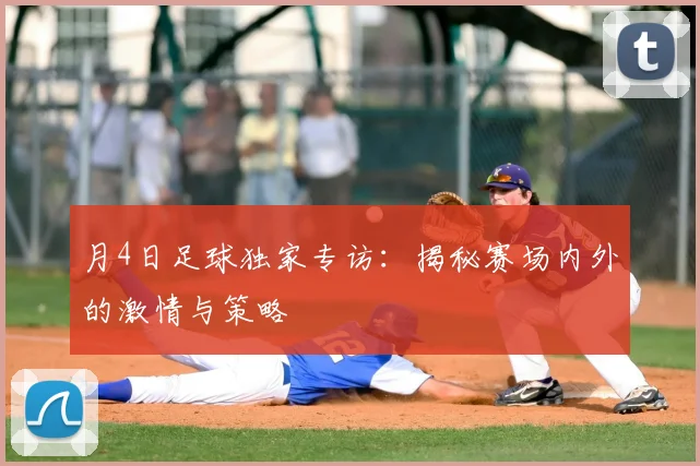 月4日足球独家专访：揭秘赛场内外的激情与策略