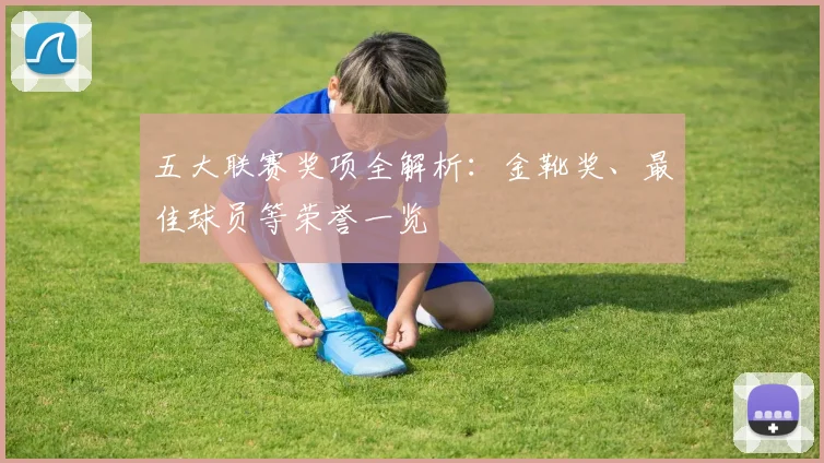五大联赛奖项全解析：金靴奖、最佳球员等荣誉一览