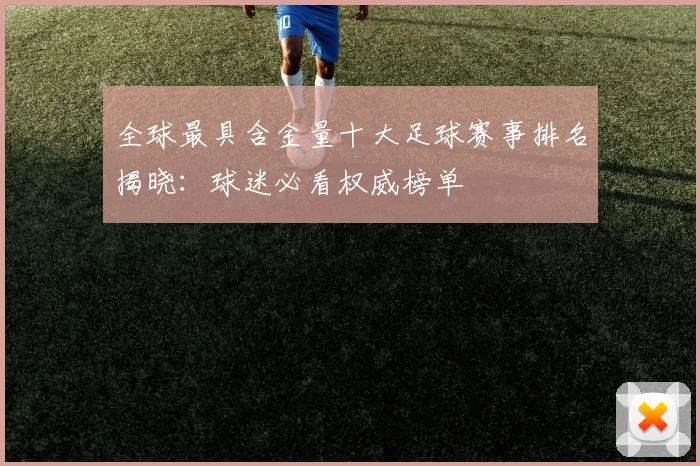 全球最具含金量十大足球赛事排名揭晓：球迷必看权威榜单