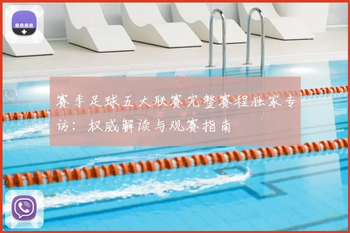 赛季足球五大联赛完整赛程独家专访：权威解读与观赛指南